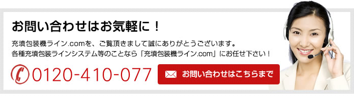 お問い合わせはお気軽に!充填包装機ライン.comを、ご覧頂きまして誠にありがとうございます。各種充填包装ラインシステム等のことなら「充填包装機ライン.com」にお任せ下さい!
